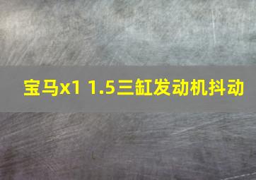 宝马x1 1.5三缸发动机抖动